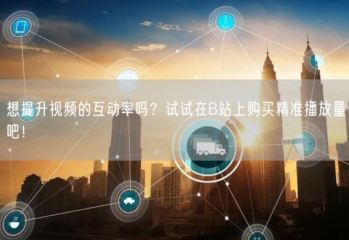 想提升视频的互动率吗？试试在B站上购买精准播放量吧！