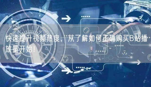 快速提升视频热度，从了解如何正确购买B站播放量开始！