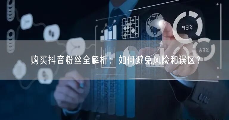 购买抖音粉丝全解析：如何避免风险和误区？