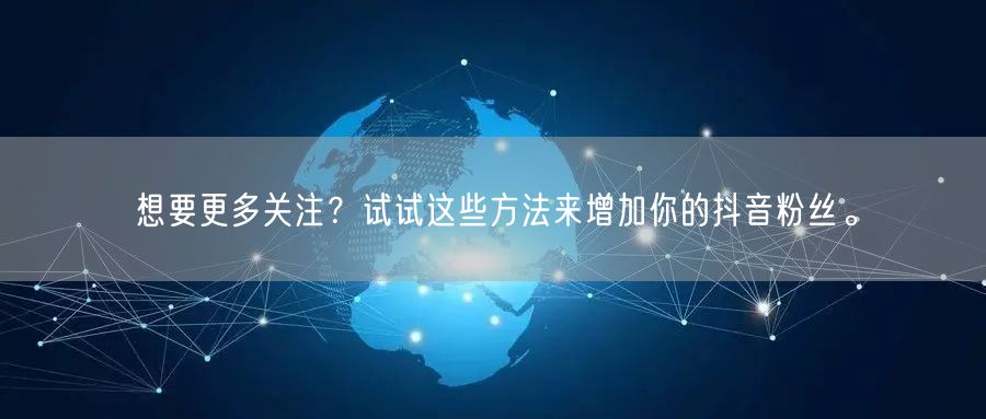 想要更多关注？试试这些方法来增加你的抖音粉丝。