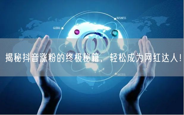 揭秘抖音涨粉的终极秘籍，轻松成为网红达人！