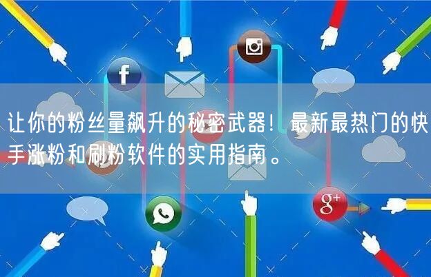 让你的粉丝量飙升的秘密武器！最新最热门的快手涨粉和刷粉软件的实用指南。