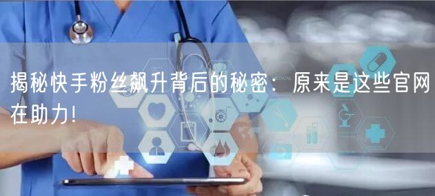 揭秘快手粉丝飙升背后的秘密：原来是这些官网在助力！