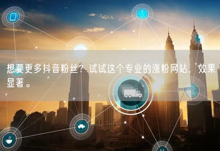 想要更多抖音粉丝？试试这个专业的涨粉网站，效果显著。