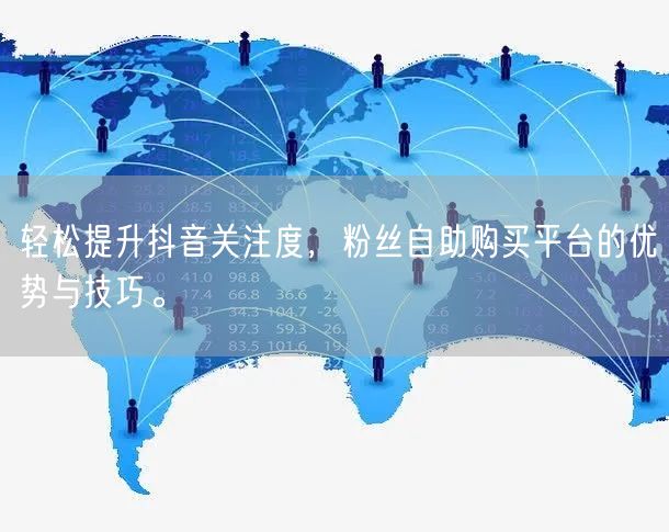 轻松提升抖音关注度，粉丝自助购买平台的优势与技巧。