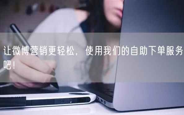 让微博营销更轻松，使用我们的自助下单服务吧！