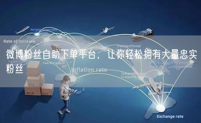 微博粉丝自助下单平台，让你轻松拥有大量忠实粉丝
