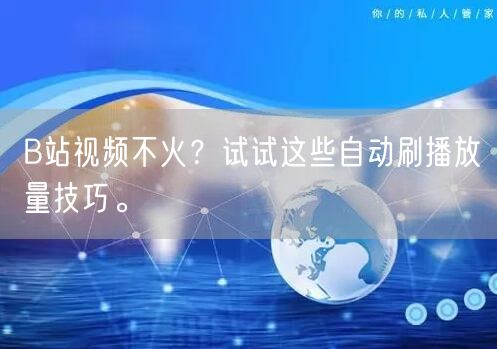 B站视频不火？试试这些自动刷播放量技巧。