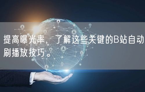 提高曝光率，了解这些关键的B站自动刷播放技巧。