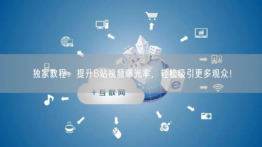 独家教程：提升B站视频曝光率，轻松吸引更多观众！