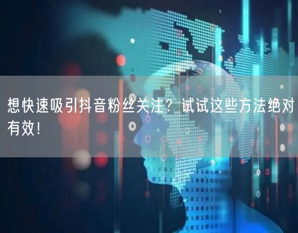 想快速吸引抖音粉丝关注？试试这些方法绝对有效！