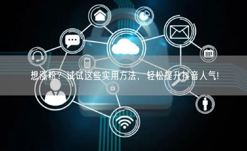 想涨粉？试试这些实用方法，轻松提升抖音人气!