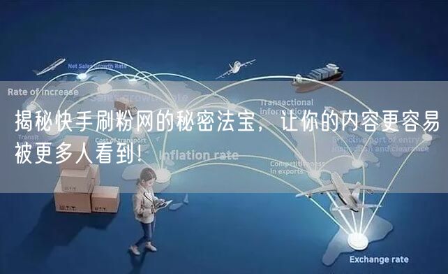 揭秘快手刷粉网的秘密法宝，让你的内容更容易被更多人看到！