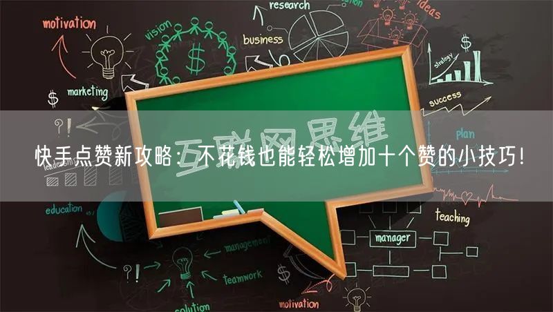 快手点赞新攻略：不花钱也能轻松增加十个赞的小技巧！