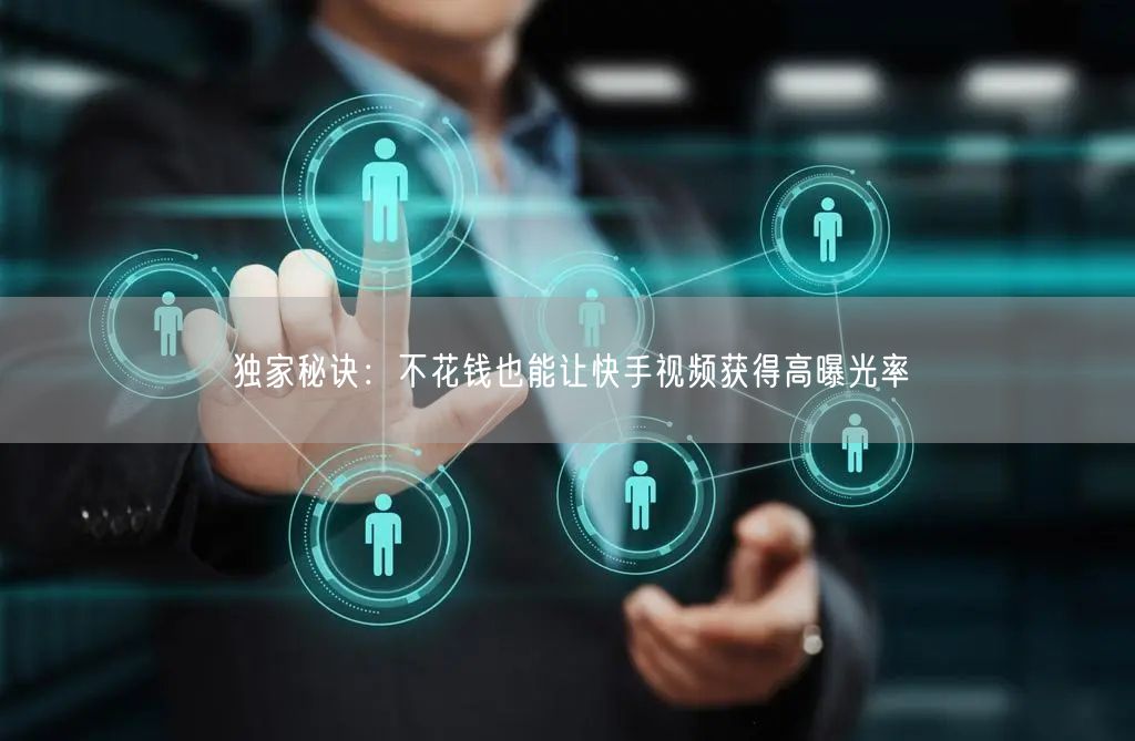 独家秘诀：不花钱也能让快手视频获得高曝光率