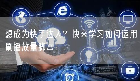 想成为快手达人？快来学习如何运用刷播放量脚本！