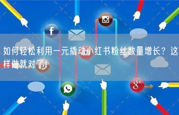 如何轻松利用一元撬动小红书粉丝数量增长？这样做就对了！
