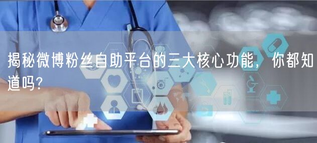 揭秘微博粉丝自助平台的三大核心功能，你都知道吗?