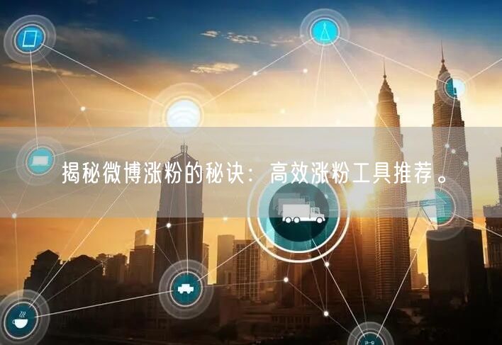 揭秘微博涨粉的秘诀：高效涨粉工具推荐。