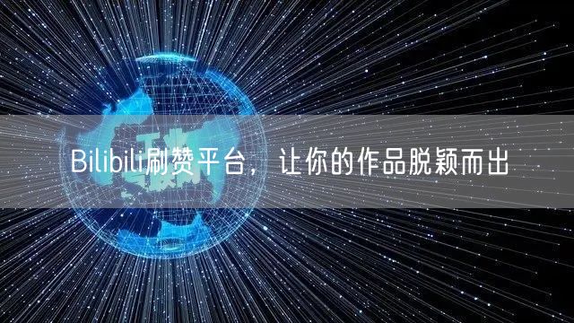 Bilibili刷赞平台，让你的作品脱颖而出