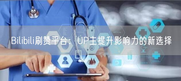 Bilibili刷赞平台：UP主提升影响力的新选择