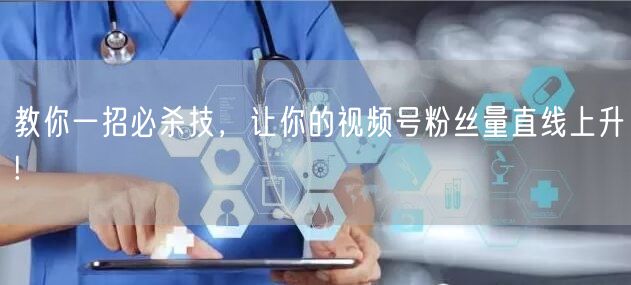 教你一招必杀技，让你的视频号粉丝量直线上升!