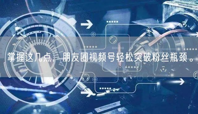 掌握这几点，朋友圈视频号轻松突破粉丝瓶颈。