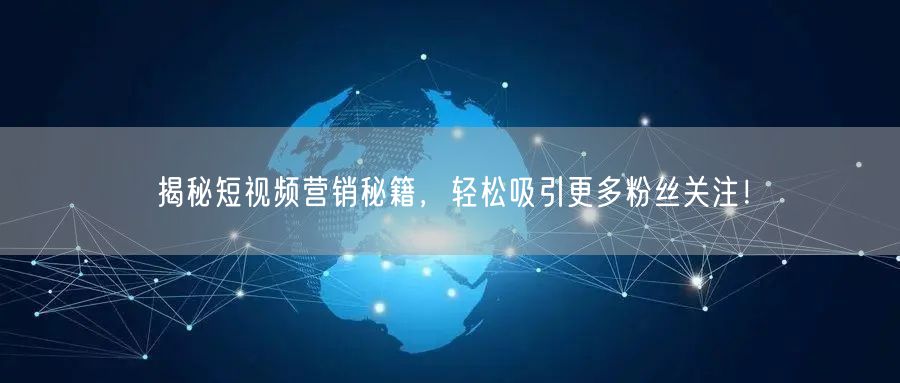 揭秘短视频营销秘籍，轻松吸引更多粉丝关注！