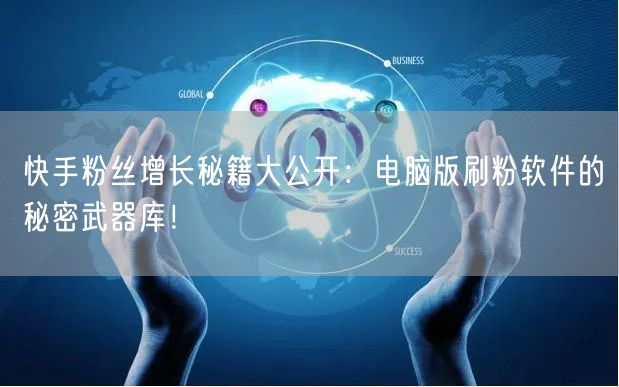 快手粉丝增长秘籍大公开：电脑版刷粉软件的秘密武器库！