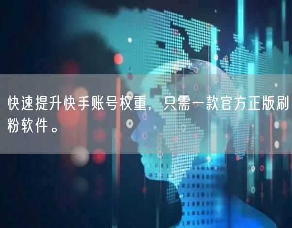 快速提升快手账号权重，只需一款官方正版刷粉软件。