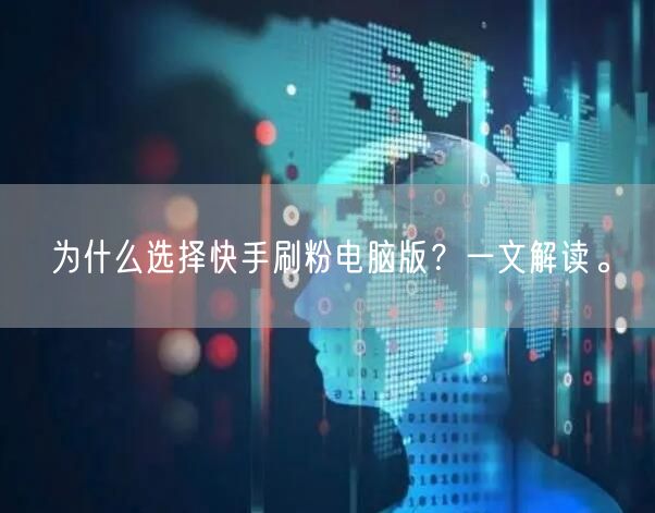 为什么选择快手刷粉电脑版？一文解读。