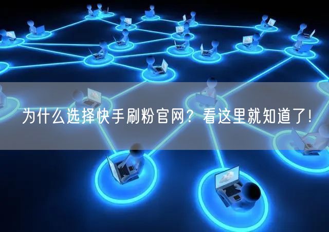 为什么选择快手刷粉官网？看这里就知道了！