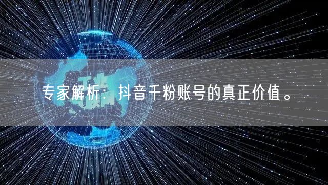 专家解析：抖音千粉账号的真正价值。