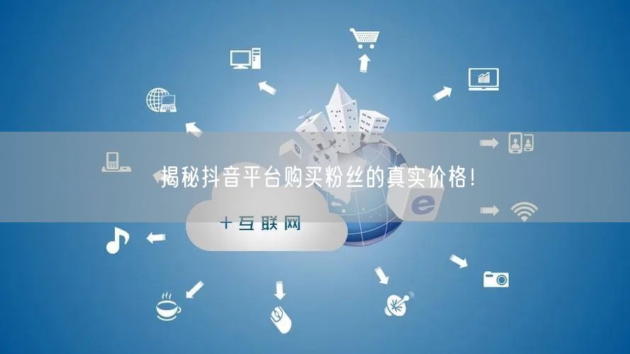 揭秘抖音平台购买粉丝的真实价格！