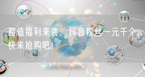 超值福利来袭，抖音粉丝一元千个，快来抢购吧！