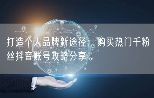 打造个人品牌新途径：购买热门千粉丝抖音账号攻略分享。