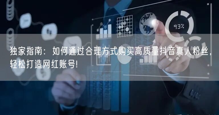 独家指南：如何通过合理方式购买高质量抖音真人粉丝，轻松打造网红账号!