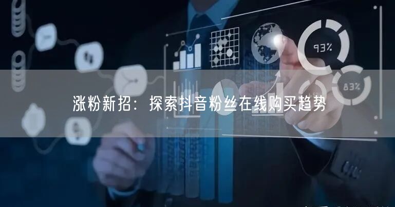 涨粉新招：探索抖音粉丝在线购买趋势