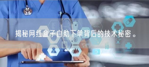 揭秘网红盒子自助下单背后的技术秘密。