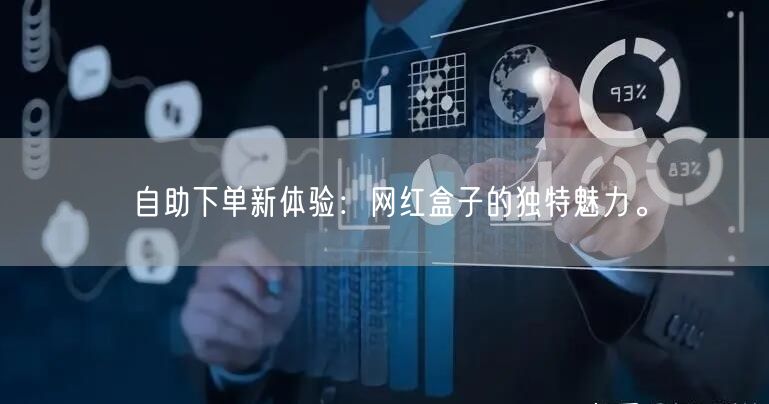 自助下单新体验：网红盒子的独特魅力。