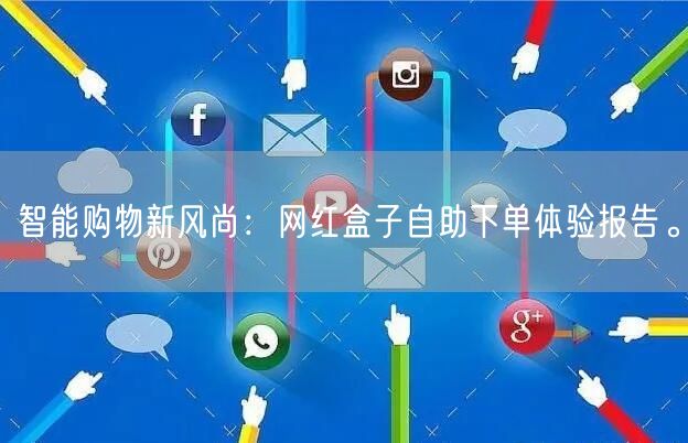 智能购物新风尚：网红盒子自助下单体验报告。