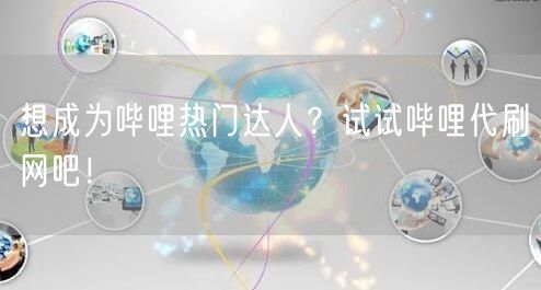 想成为哔哩热门达人？试试哔哩代刷网吧！
