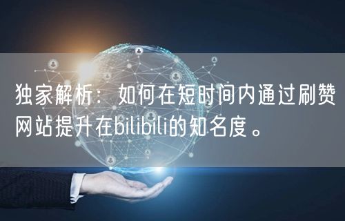 独家解析：如何在短时间内通过刷赞网站提升在bilibili的知名度。