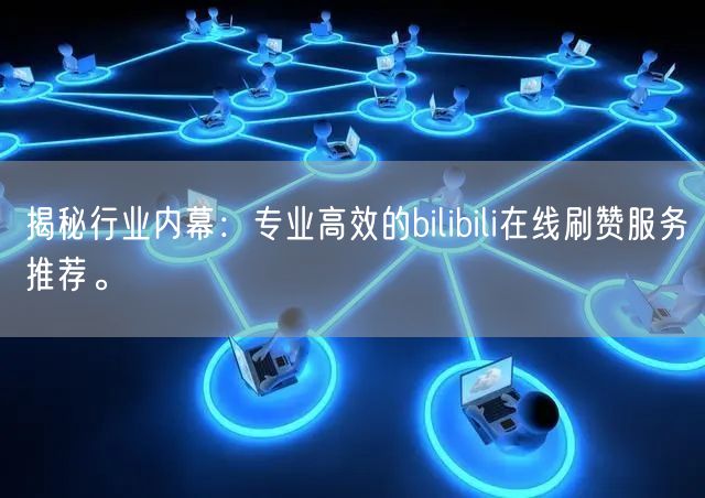 揭秘行业内幕：专业高效的bilibili在线刷赞服务推荐。