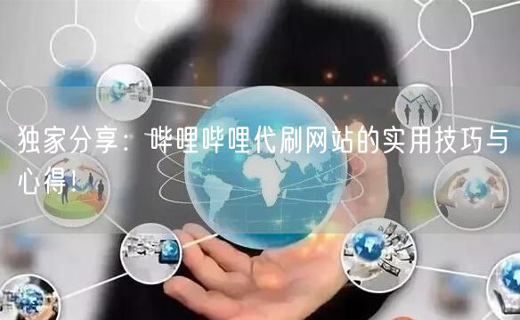 独家分享：哔哩哔哩代刷网站的实用技巧与心得！