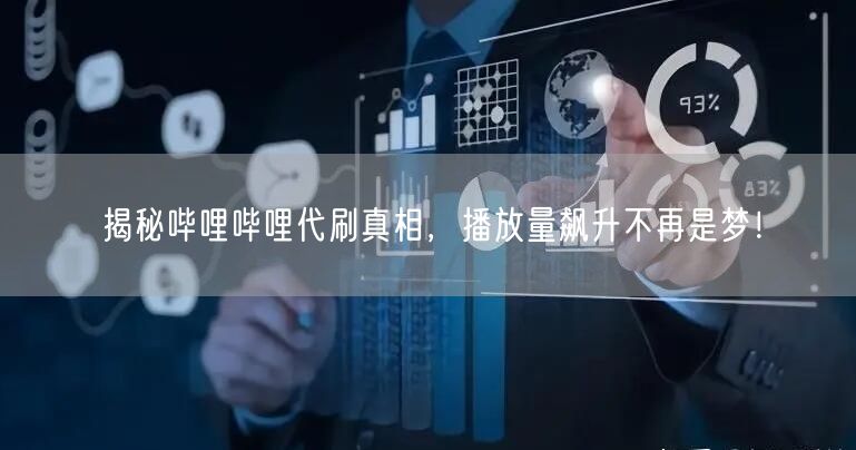 揭秘哔哩哔哩代刷真相，播放量飙升不再是梦！