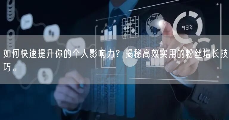 如何快速提升你的个人影响力？揭秘高效实用的粉丝增长技巧。