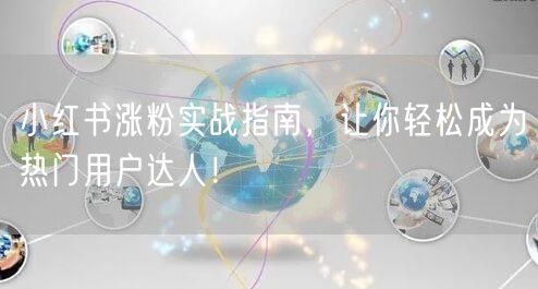 小红书涨粉实战指南，让你轻松成为热门用户达人！
