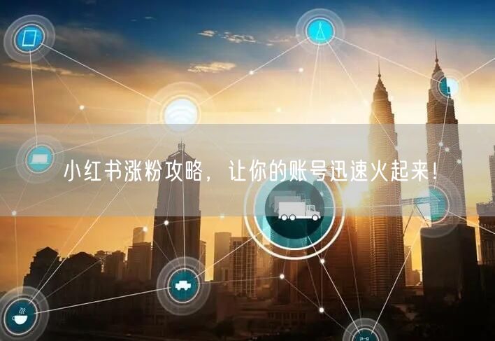 小红书涨粉攻略，让你的账号迅速火起来！