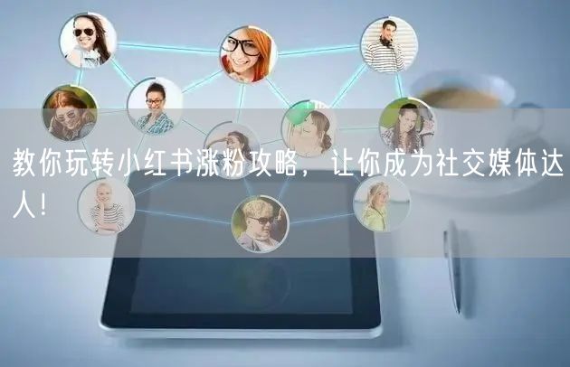 教你玩转小红书涨粉攻略，让你成为社交媒体达人！
